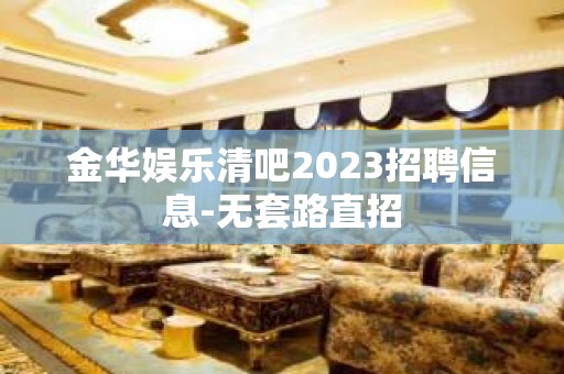 金华娱乐清吧2023招聘信息-无套路直招