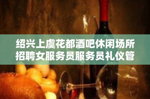 绍兴上虞花都酒吧休闲场所招聘女服务员服务员礼仪管住