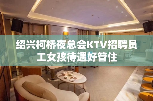 绍兴柯桥夜总会KTV招聘员工女孩待遇好管住