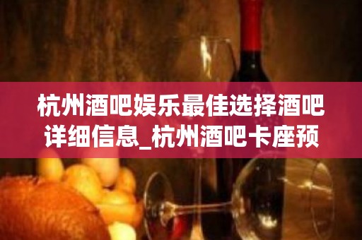 杭州酒吧娱乐最佳选择酒吧详细信息_杭州酒吧卡座预订有优惠