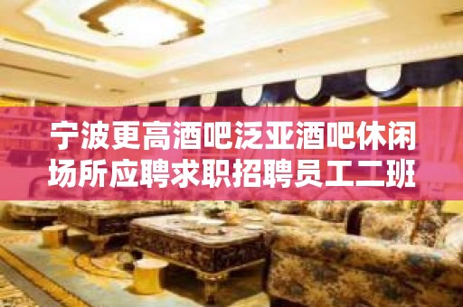 宁波更高酒吧泛亚酒吧休闲场所应聘求职招聘员工二班多