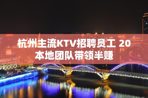 杭州主流KTV招聘员工 20本地团队带领半赚