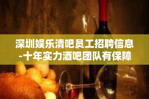 深圳娱乐清吧员工招聘信息-十年实力酒吧团队有保障不收一分