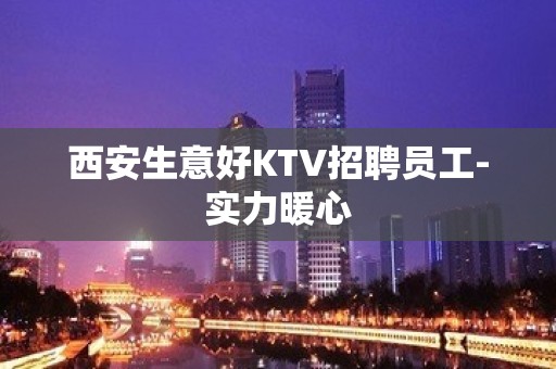 西安生意好KTV招聘员工-实力暖心