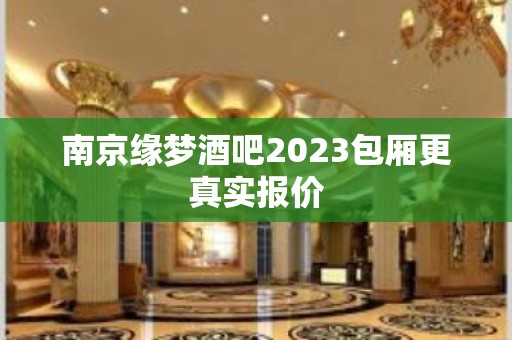 南京缘梦酒吧2023包厢更真实报价