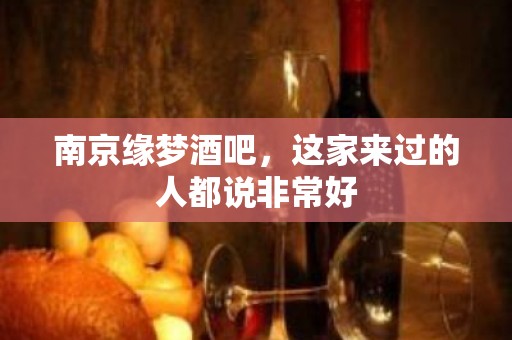 南京缘梦酒吧，这家来过的人都说非常好