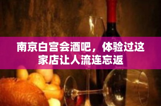 南京白宫会酒吧，体验过这家店让人流连忘返