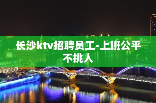 长沙ktv招聘员工-上班公平不挑人