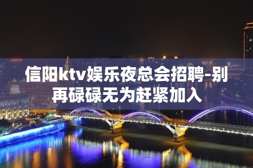 信阳ktv娱乐夜总会招聘-别再碌碌无为赶紧加入