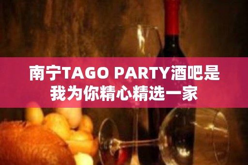 南宁TAGO PARTY酒吧是我为你精心精选一家