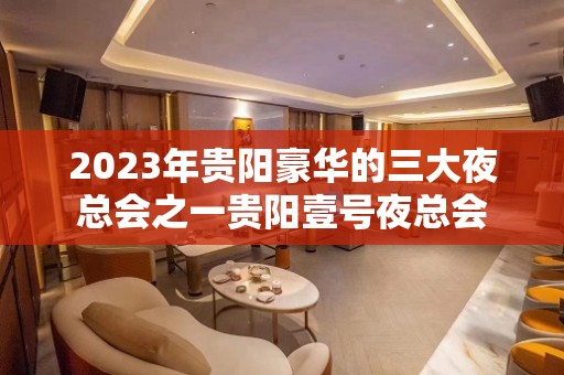 2023年贵阳豪华的三大夜总会之一贵阳壹号夜总会