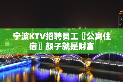 宁波KTV招聘员工〖公寓住宿〗颜子就是财富