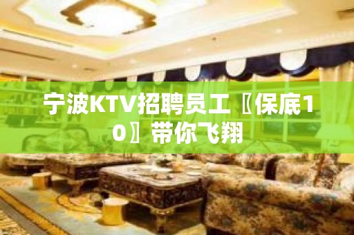 宁波KTV招聘员工〖保底10〗带你飞翔