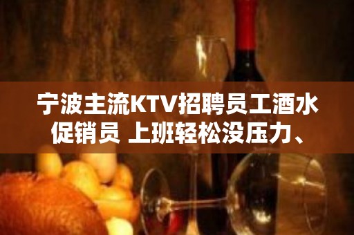 宁波主流KTV招聘员工酒水促销员 上班轻松没压力、