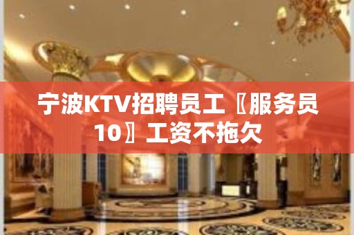 宁波KTV招聘员工〖服务员10〗工资不拖欠