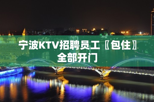 宁波KTV招聘员工〖包住〗全部开门