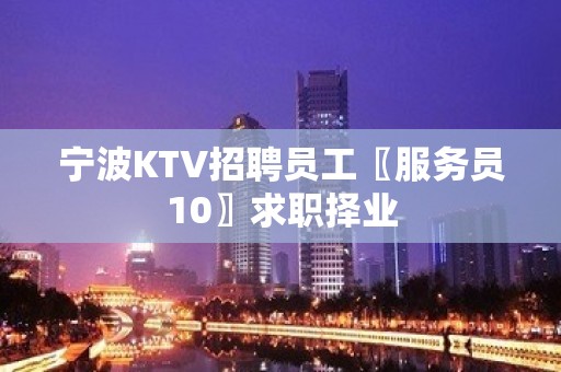 宁波KTV招聘员工〖服务员10〗求职择业