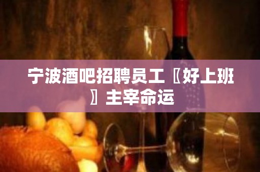 宁波酒吧招聘员工〖好上班〗主宰命运