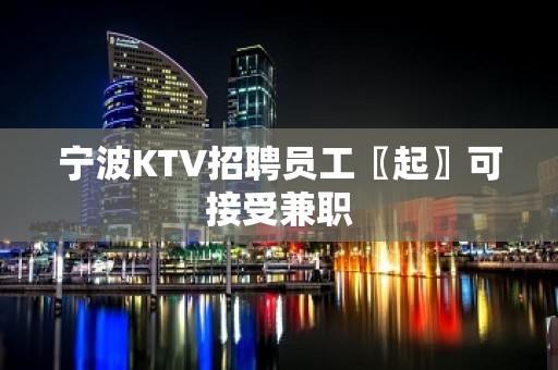 宁波KTV招聘员工〖起〗可接受兼职