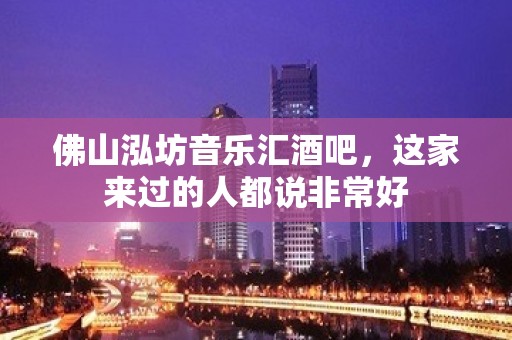 佛山泓坊音乐汇酒吧，这家来过的人都说非常好