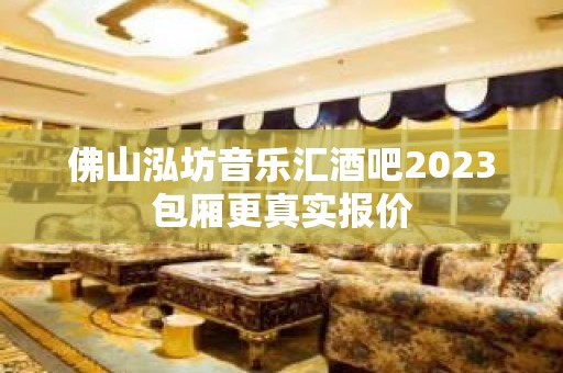 佛山泓坊音乐汇酒吧2023包厢更真实报价