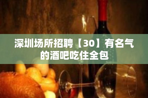 深圳场所招聘【30】有名气的酒吧吃住全包