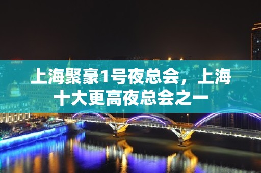 上海聚豪1号夜总会，上海十大更高夜总会之一