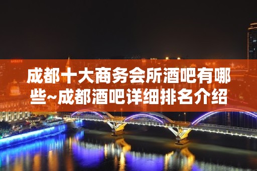 成都十大商务会所酒吧有哪些~成都酒吧详细排名介绍