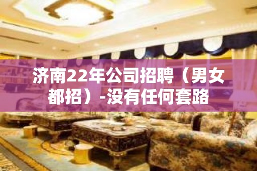 济南22年公司招聘（男女都招）-没有任何套路