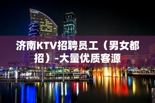 济南KTV招聘员工（男女都招）-大量优质客源