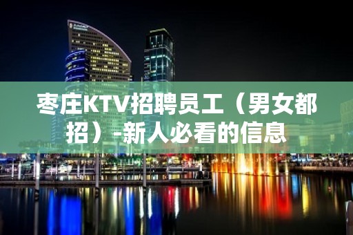 枣庄KTV招聘员工（男女都招）-新人必看的信息