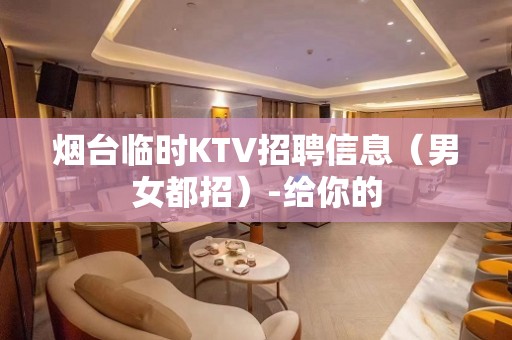 烟台临时KTV招聘信息（男女都招）-给你的