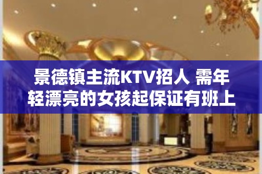 景德镇主流KTV招人 需年轻漂亮的女孩起保证有班上