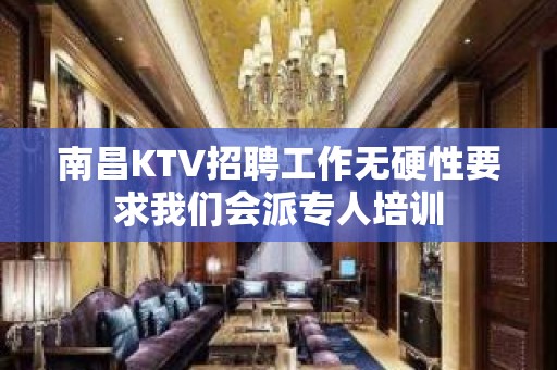 南昌KTV招聘工作无硬性要求我们会派专人培训