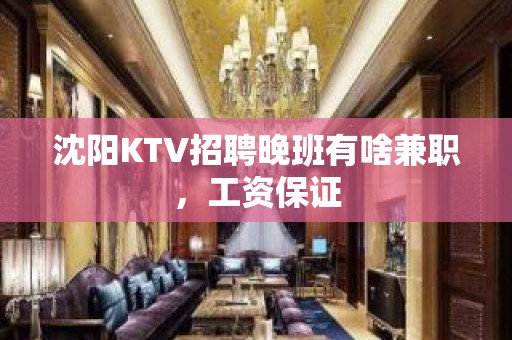 沈阳KTV招聘晚班有啥兼职，工资保证