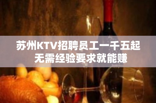 苏州KTV招聘员工一千五起  无需经验要求就能赚