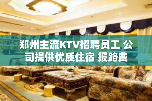 郑州主流KTV招聘员工 公司提供优质住宿 报路费