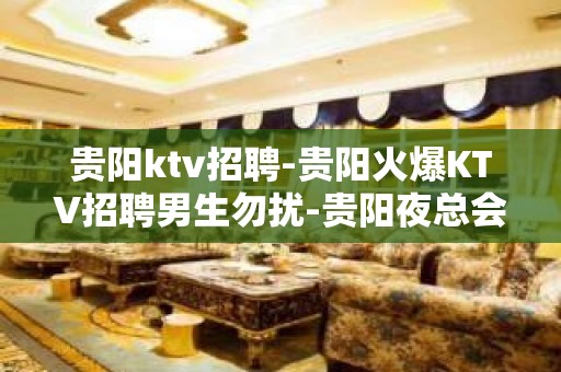 贵阳ktv招聘-贵阳火爆KTV招聘男生勿扰-贵阳夜总会诚聘服务员