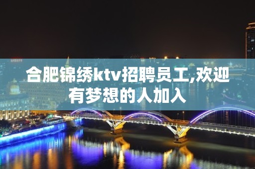 合肥锦绣ktv招聘员工,欢迎有梦想的人加入