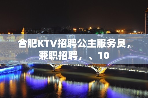 合肥KTV招聘公主服务员，兼职招聘，、10