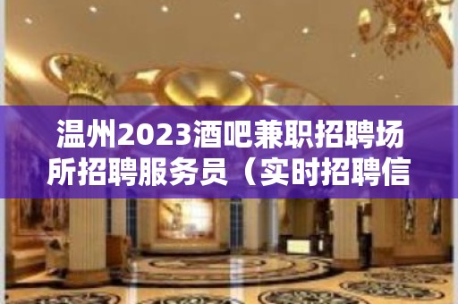 温州2023酒吧兼职招聘场所招聘服务员（实时招聘信息）