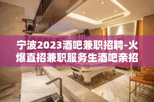 宁波2023酒吧兼职招聘-火爆直招兼职服务生酒吧亲招