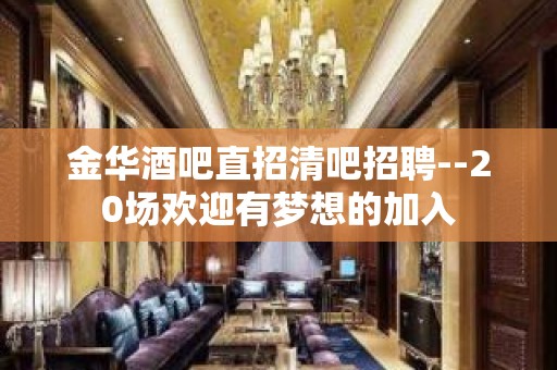 金华酒吧直招清吧招聘--20场欢迎有梦想的加入