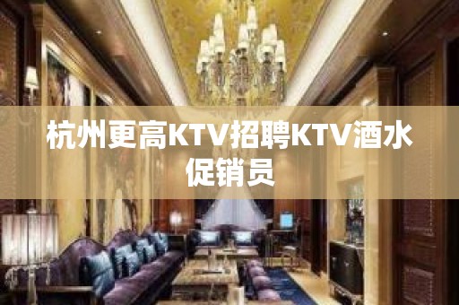 杭州更高KTV招聘KTV酒水促销员