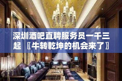 深圳酒吧直聘服务员一千三起 〖牛转乾坤的机会来了〗