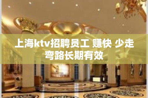 上海ktv招聘员工 赚快 少走弯路长期有效