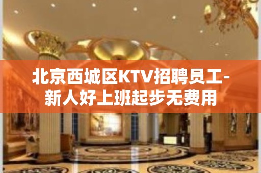 北京西城区KTV招聘员工-新人好上班起步无费用