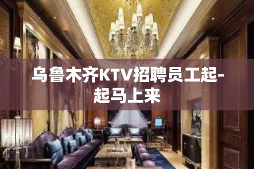 乌鲁木齐KTV招聘员工起-起马上来