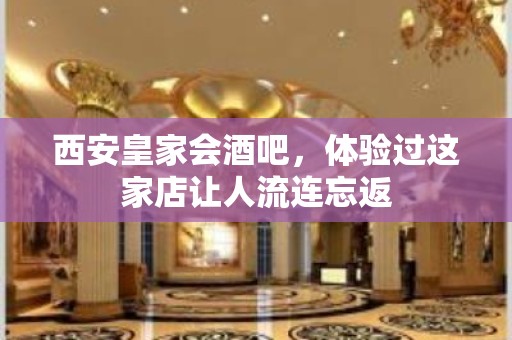 西安皇家会酒吧，体验过这家店让人流连忘返