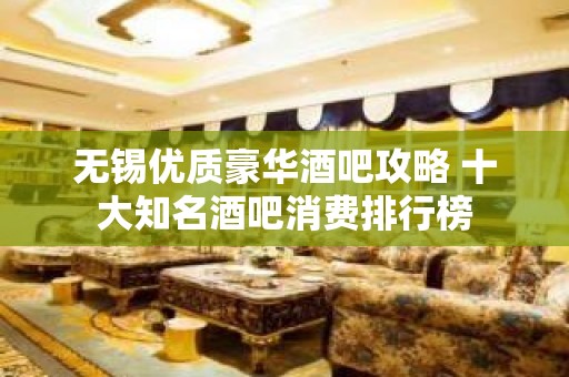 无锡优质豪华酒吧攻略 十大知名酒吧消费排行榜